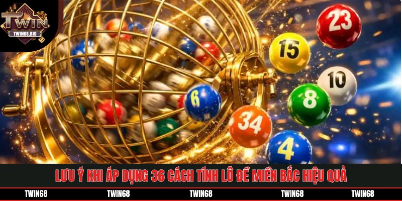 Lưu ý khi áp dụng 36 cách tính lô đề miền bắc hiệu quả