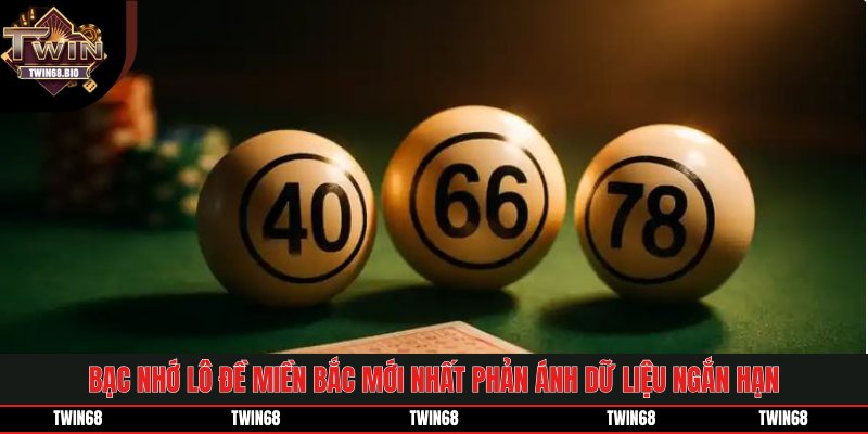 Bạc nhớ lô đề miền bắc mới nhất phản ánh dữ liệu ngắn hạn