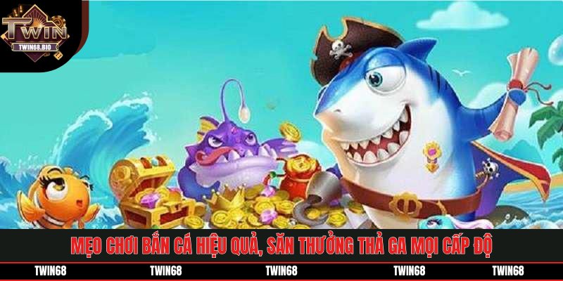 Mẹo chơi bắn cá hiệu quả, săn thưởng thả ga mọi cấp độ