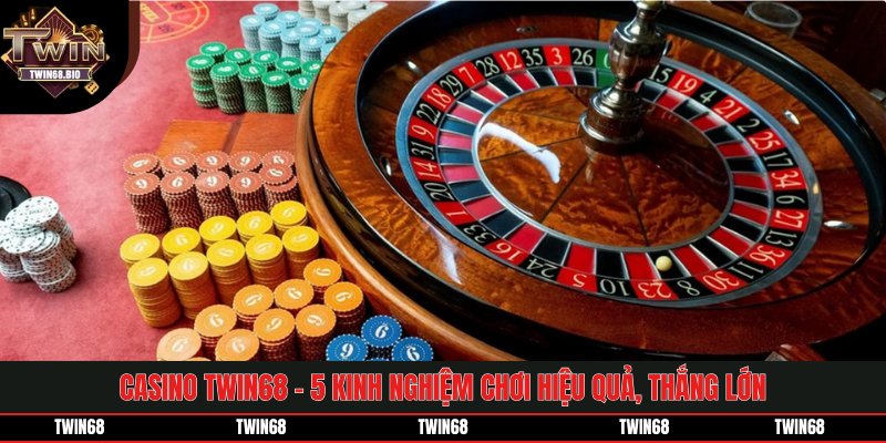Casino TWIN68 - 5 Kinh Nghiệm Chơi Hiệu Quả, Thắng Lớn