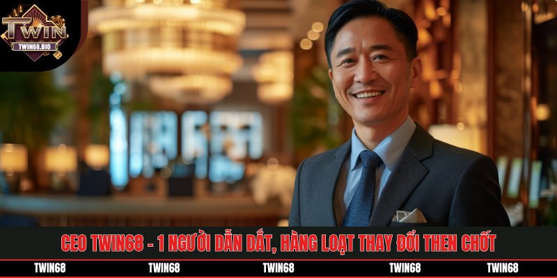 CEO TWIN68 - 1 Người Dẫn Dắt, Loạt Thay Đổi Then Chốt
