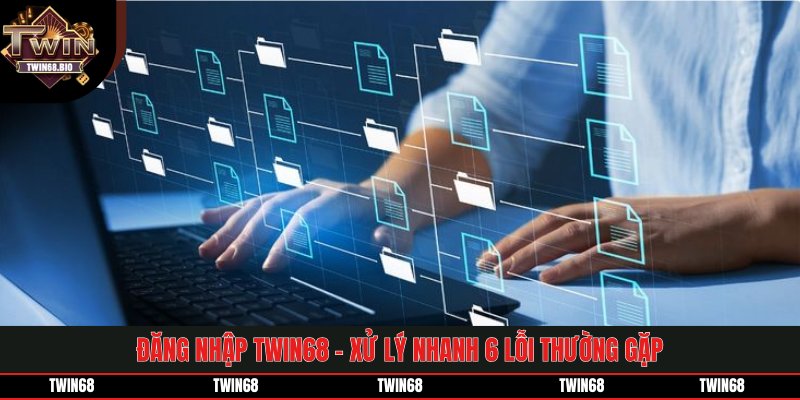 Đăng Nhập TWIN68 - Xử Lý Nhanh 6 Lỗi Thường Gặp