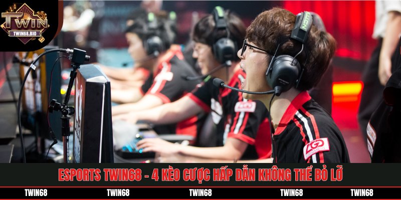 Esports TWIN68 - 4 Kèo Cược Hấp Dẫn Không Thể Bỏ Lỡ