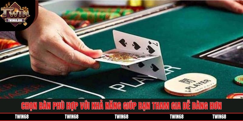 Chọn bàn phù hợp với khả năng giúp bạn tham gia dễ dàng hơn