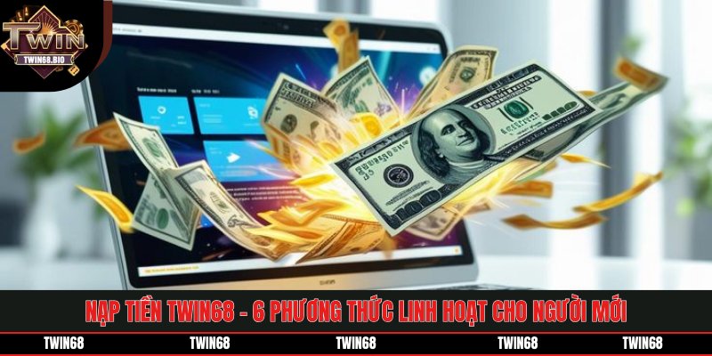 Nạp Tiền TWIN68 - 6 Phương Thức Linh Hoạt Cho Người Mới