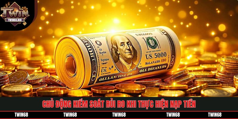 Chủ động kiểm soát rủi ro khi thực hiện nạp tiền