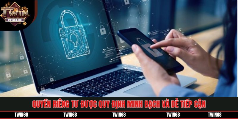 Quyền riêng tư được quy định minh bạch và dễ tiếp cận