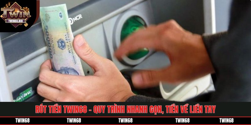 Rút Tiền TWIN68 - Quy Trình Nhanh Gọn, Tiền Về Liền Tay