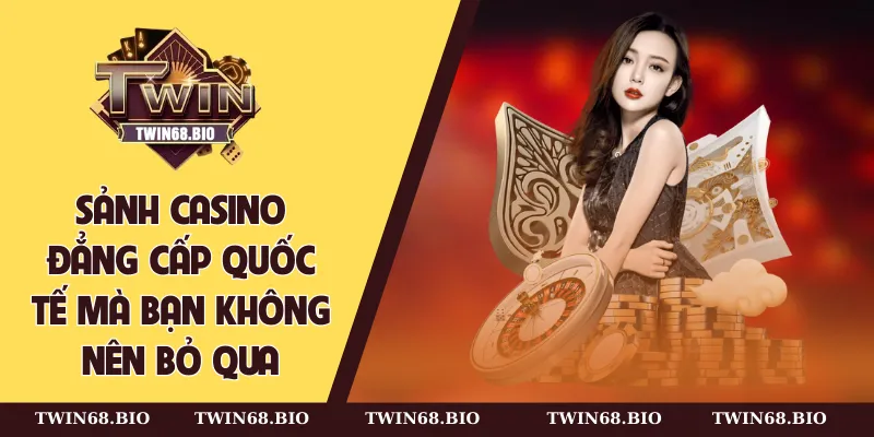 Sảnh casino đẳng cấp quốc tế mà bạn không nên bỏ qua