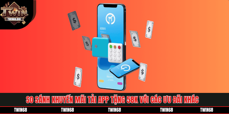 So sánh khuyến mãi tải app tặng 58k với các ưu đãi khác