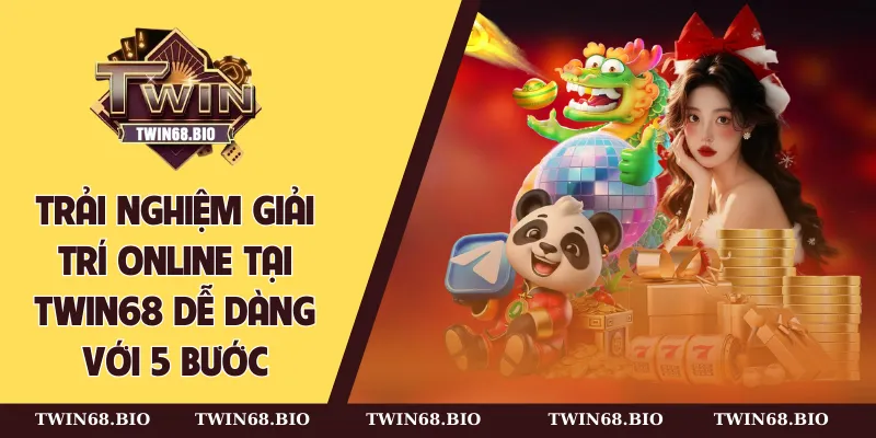 Trải nghiệm giải trí online tại TWIN68 dễ dàng với 5 bước